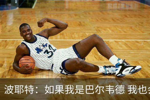 波耶特：如果我是巴尔韦德 我也会做同样的事情！