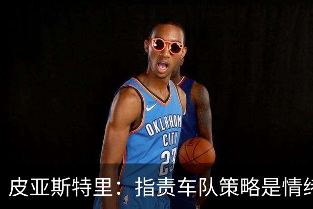 皮亚斯特里：指责车队策略是情绪所致，真是个艰难的周日